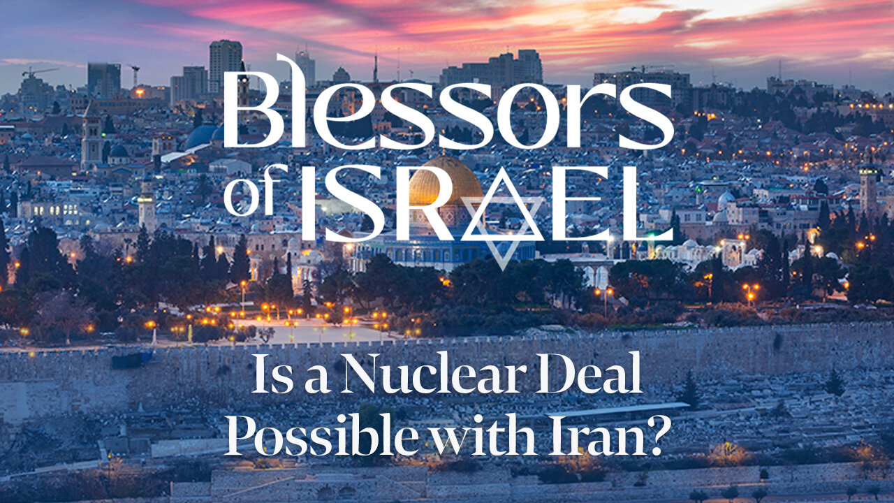 Blessors of Israel Podcast Episode 84: Is a Nuclear Deal Possible with Iran?
