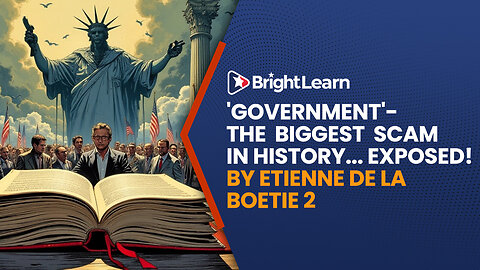 BrightLearn - 'Government' - The Biggest Scam in History ... Exposed by Etienne de la Boetie 2