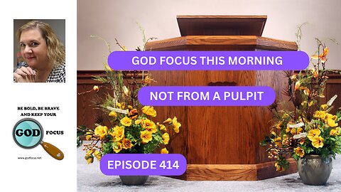 GOD FOCUS THIS MORNING --EP414 NOT FROM A PULPIT