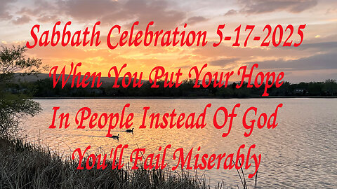 Sabbath Celebration 5-17-2025 When You Put Your Hope In People Instead Of God You'll Fail Miserably