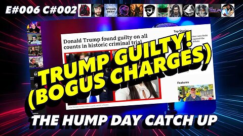 🔴The Humpday Catchup🔴E#006 C#002🔴"Trump Guilty (Bogus Charges)"