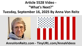 Article 5528 Video - What's Next? - Tuesday, September 16, 2025 By Anna Von Reitz