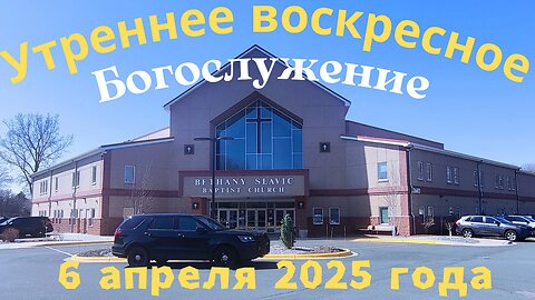 Утреннее воскресное Богослужение 6 апреля 2025 года
