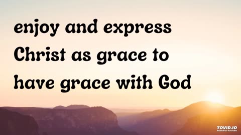 enjoy and express Christ as grace to have grace with God