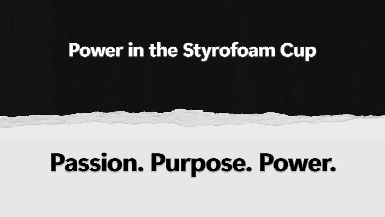 2025-08-10 - Passion. Purpose. Power. - 12 - Power in the Styrofoam Cup