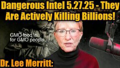 Dr. Lee Merritt: Dangerous Intel 5.27.25 - They Are Actively Killing Billions!