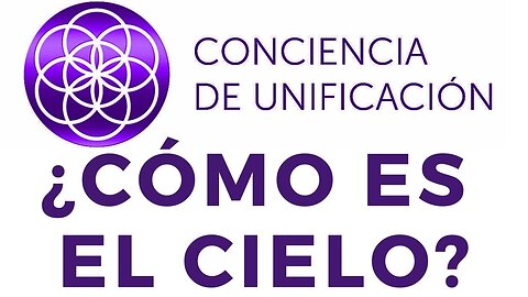 Conciencia de Unificación: ¿Cómo es el Cielo?