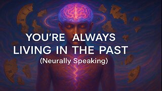 YOU'RE ALWAYS LIVING IN THE PAST (Neurally Speaking)