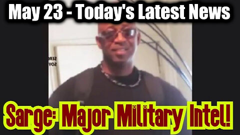 Sarge Major Military Intel May 23 - Today's Latest News And Major Events