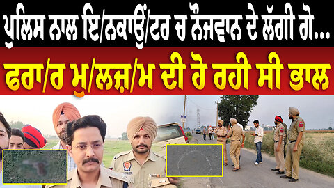 ਪੁਲਿਸ ਨਾਲ ਇ/ਨਕਾਉਂ/ਟਰ ਚ ਨੌਜਵਾਨ ਦੇ ਲੱਗੀ ਗੋ... ਫਰਾ/ਰ ਮੁ/ਲਜ਼/ਮ ਦੀ ਹੋ ਰਹੀ ਸੀ ਭਾਲ