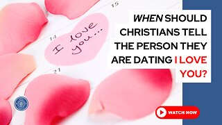 When should Christians tell the person they are dating, "I love you"?