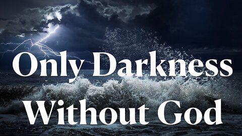 Only Darkness Without God. Ephesians 4:18-22