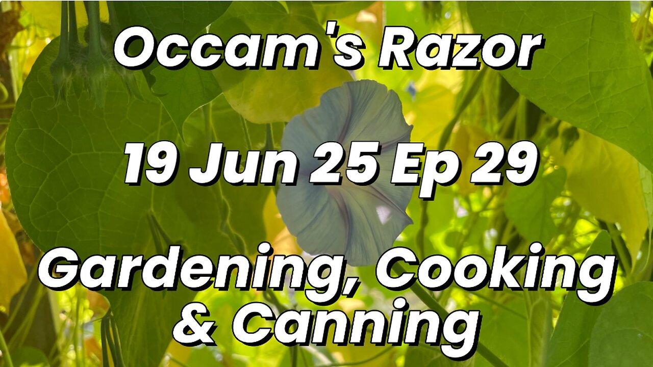 Occam’s Razor Gardening, Cooking & Canning Ep 29