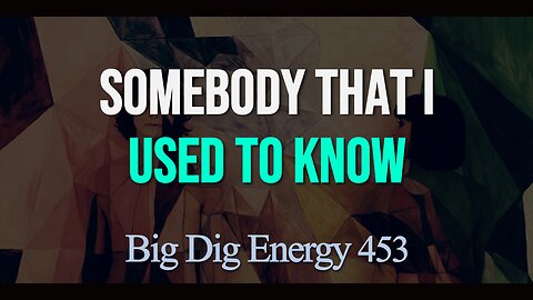 Big Dig Energy 453: Somebody That I Used To Know