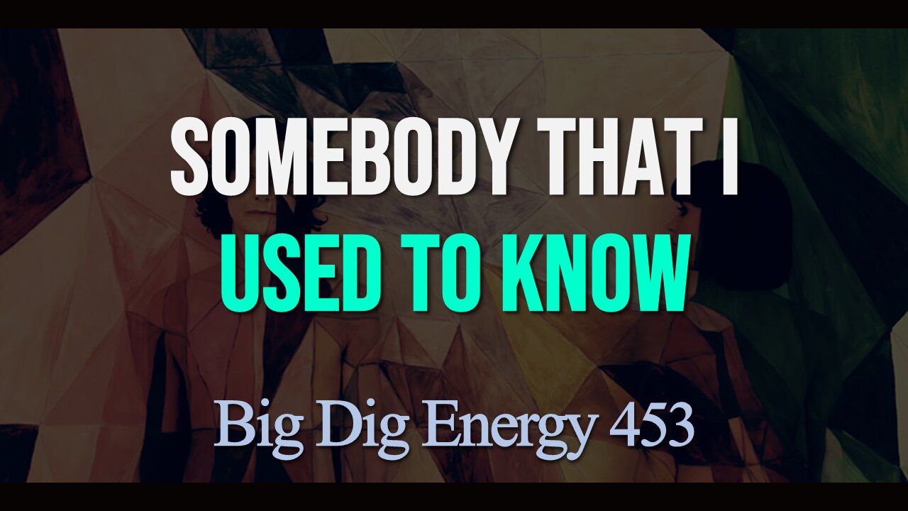 Big Dig Energy 453: Somebody That I Used To Know