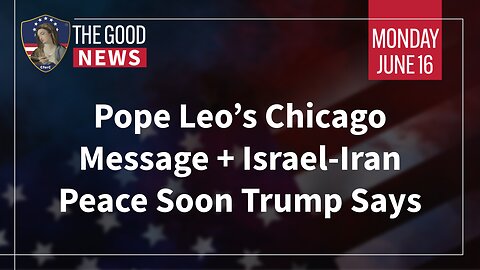 The Good News - June 16th 2025: Pope Leo’s Chicago Message, Israel-Iran Peace Soon Trump Says, More!