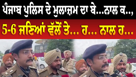 ਪੰਜਾਬ ਪੁਲਿਸ ਦੇ ਮੁਲਾਜ਼ਮ ਦਾ ਬੇ...ਨਾਲ ਕ.., 5-6 ਜਣਿਆਂ ਵੱਲੋਂ ਤੇ... ਹ... ਨਾਲ ਹ...