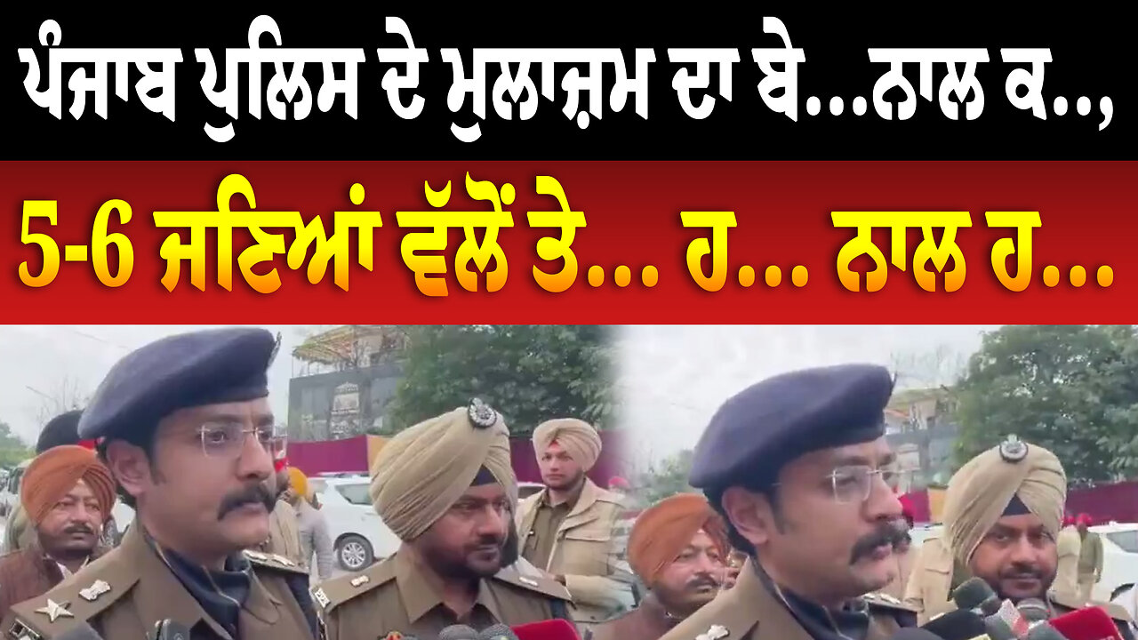ਪੰਜਾਬ ਪੁਲਿਸ ਦੇ ਮੁਲਾਜ਼ਮ ਦਾ ਬੇ...ਨਾਲ ਕ.., 5-6 ਜਣਿਆਂ ਵੱਲੋਂ ਤੇ... ਹ... ਨਾਲ ਹ...
