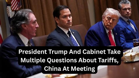 President Trump And Cabinet Take Multiple Questions About Tariffs, China At Meeting