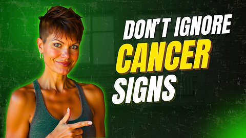 Don't Ignore These Cancer Signs!
