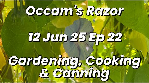 Occam’s Razor Gardening, Cooking & Canning Ep 22