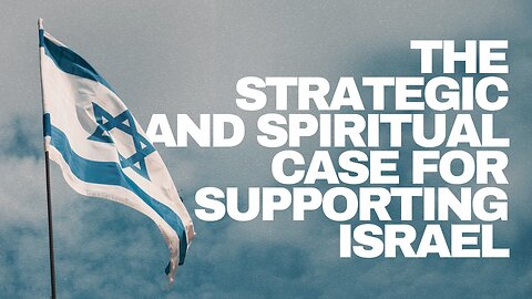 The Strategic and Spiritual Case for Supporting Israel