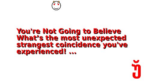 You're Not Going to Believe What’s the most unexpected strangest coincidence you've experienced! ...