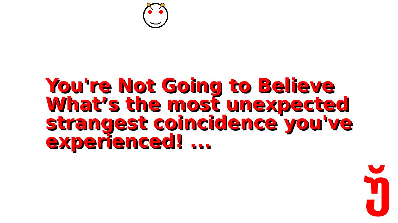 You're Not Going to Believe What’s the most unexpected strangest coincidence you've experienced! ...