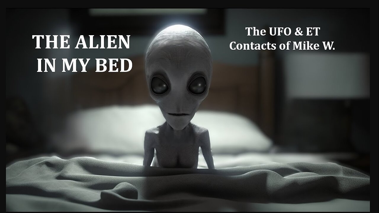 The Alien in My Bed: The UFO & ET Contacts of Mike W.