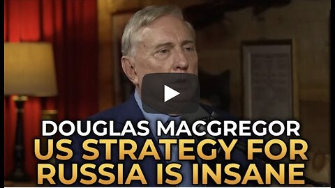 Douglas Macgregor - America’s Strategy for Dealing With Russia Is Insane