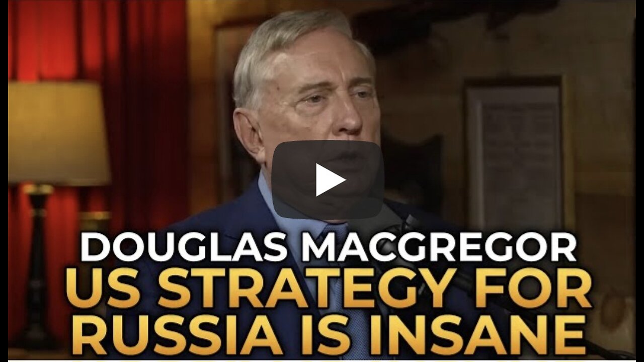Douglas Macgregor - America’s Strategy for Dealing With Russia Is Insane