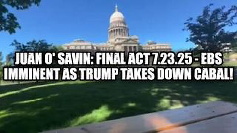 JUAN O' SAVIN: FINAL ACT 7.23.25 - EBS IMMINENT AS TRUMP TAKES DOWN CABAL!