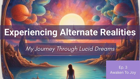Experiencing Alternate Realities | My Journey Through Lucid Dreams | Awaken To Joy Ep 3