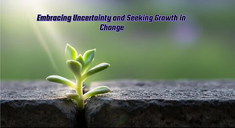 Embracing Uncertainty and Seeking Growth in Change