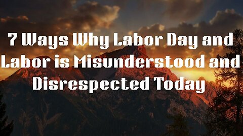 7 Ways Why Labor Day and Labor is Misunderstood & Disrespected Today