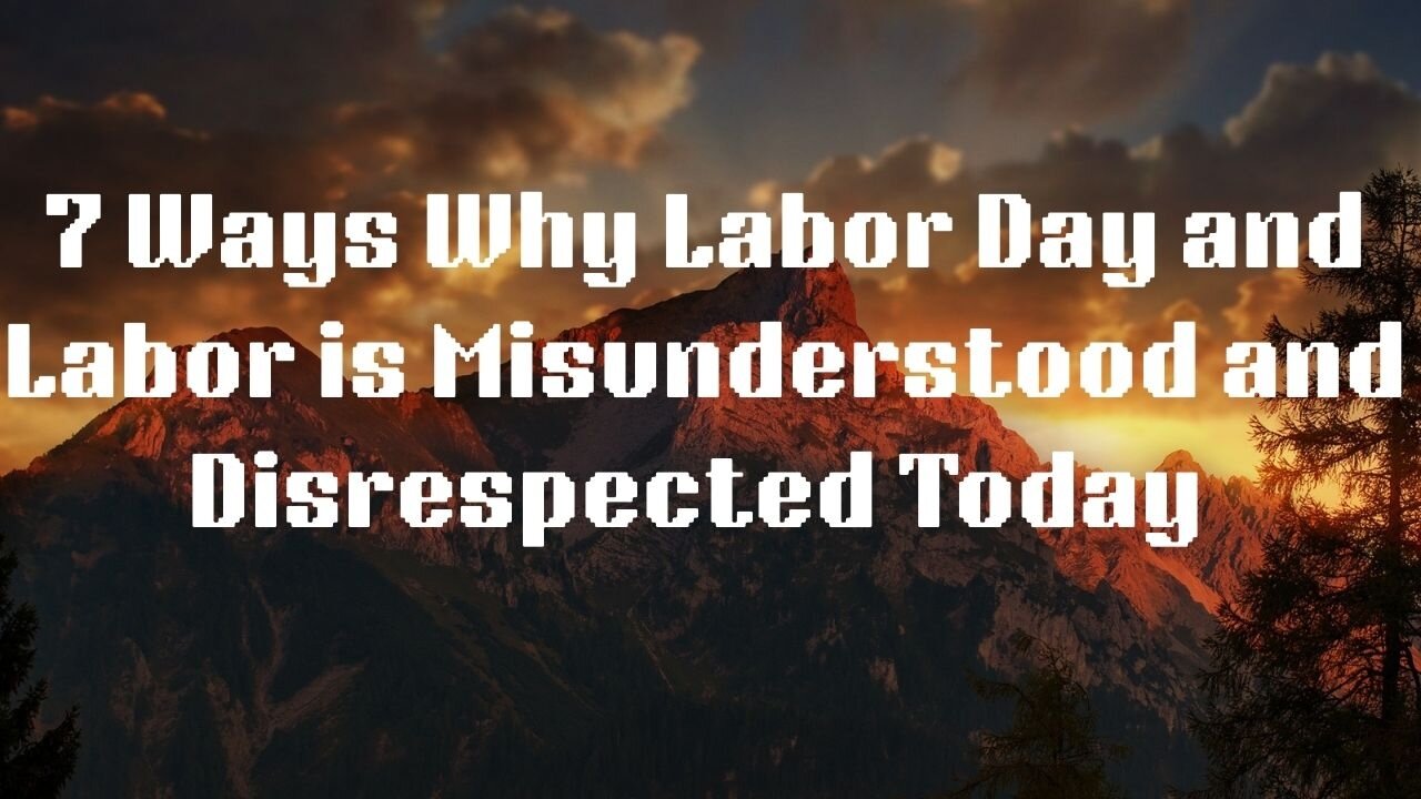 7 Ways Why Labor Day and Labor is Misunderstood & Disrespected Today