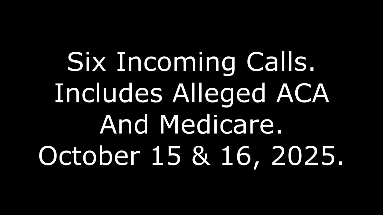 Six Incoming Calls: Includes Alleged ACA And Medicare, October 15 & 16, 2025