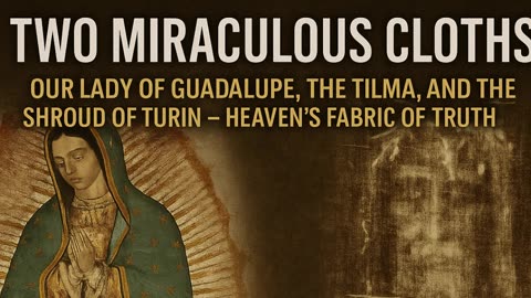 The Tilma & the Shroud: Scientific Evidence of Heaven’s Touch?