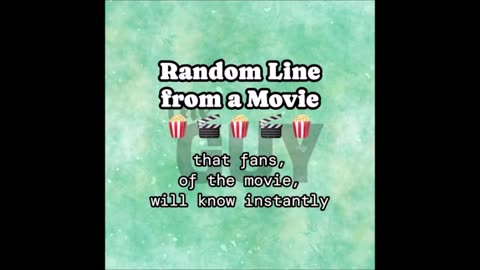 RANDOM LINE FROM A MOVIE THAT FANS OF THE MOVIE WILL KNOW