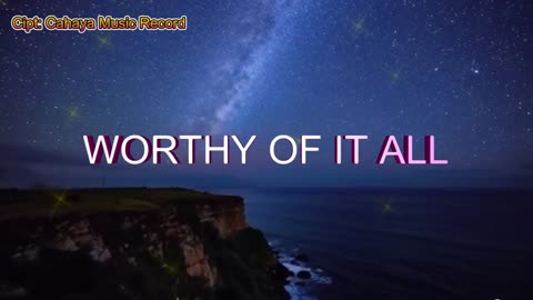 WORTHY OF IT ALL