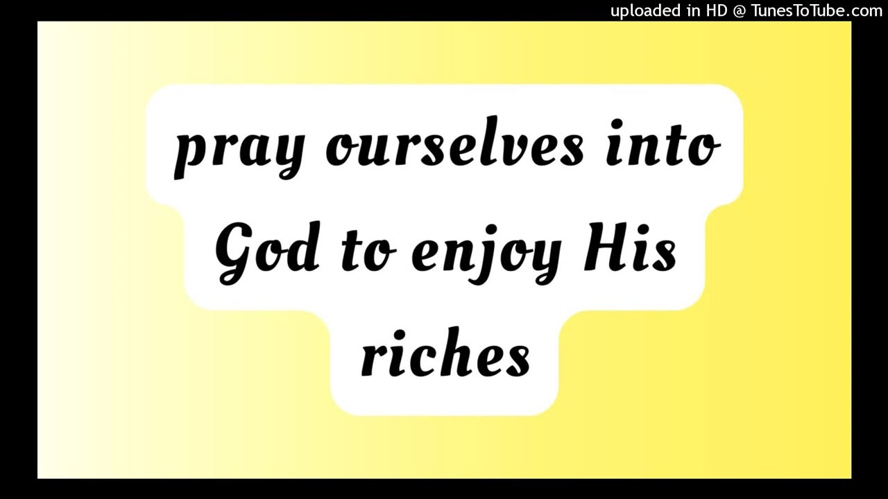 pray ourselves into God to enjoy His riches