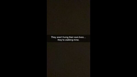 They don’t have a life of their own so they stalk mine