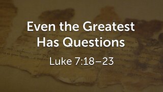 July 27, 2025 - Sunday AM MESSAGE - Even the Greatest Has Questions (Luke 7:18-23)