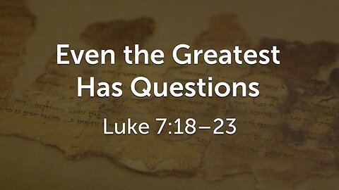 July 27, 2025 - Sunday AM MESSAGE - Even the Greatest Has Questions (Luke 7:18-23)