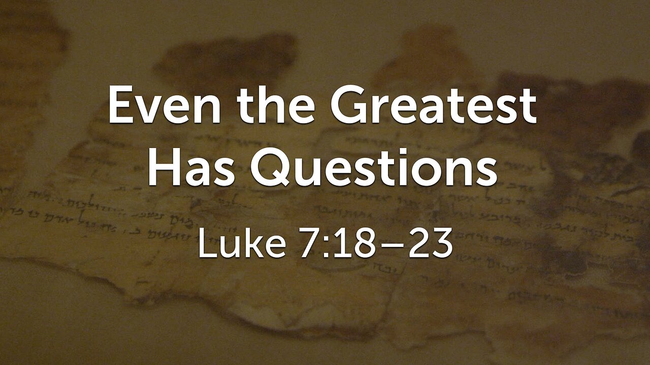 July 27, 2025 - Sunday AM MESSAGE - Even the Greatest Has Questions (Luke 7:18-23)