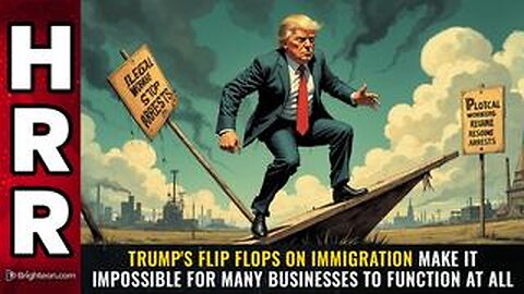Trump's FLIP FLOPS on immigration make it impossible for many businesses to function at all