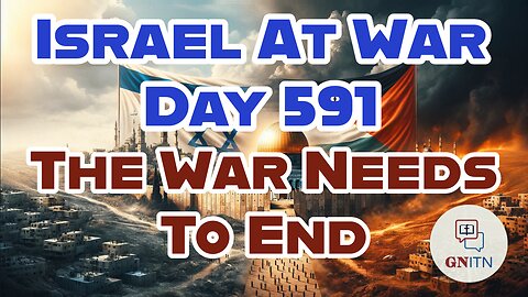 GNITN Special Edition Israel At War Day 591: The War Needs To End