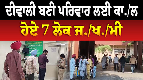 ਦੀਵਾਲੀ ਬਣੀ ਪਰਿਵਾਰ ਲਈ ਕਾ...,ਹੋਏ 7 ਲੋਕ ਜ./ਖ./ਮੀ