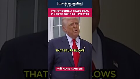 I'm not doing a trade deal if you're going to have war.
