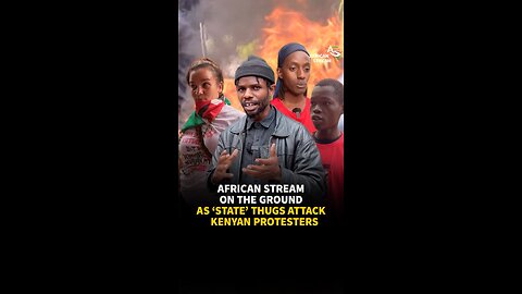 AFRICAN STREAM ON THE GROUND AS ‘STATE’ THUGS ATTACK KENYAN PROTESTERS